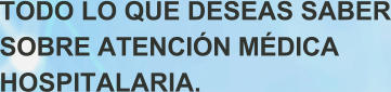 TODO LO QUE DESEAS SABER SOBRE ATENCI�N M�DICA HOSPITALARIA.